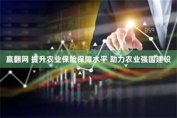 赢翻网 提升农业保险保障水平 助力农业强国建设
