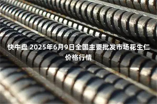 快牛盘 2025年6月9日全国主要批发市场花生仁价格行情