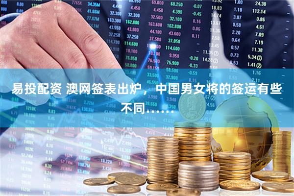 易投配资 澳网签表出炉，中国男女将的签运有些不同……