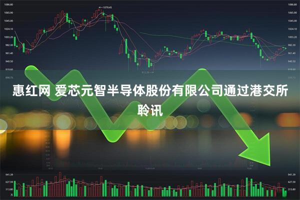 惠红网 爱芯元智半导体股份有限公司通过港交所聆讯