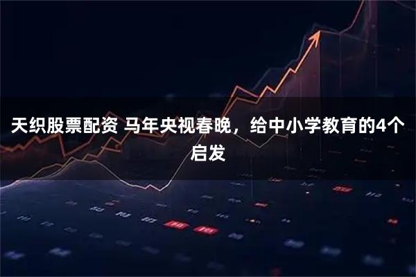 天织股票配资 马年央视春晚，给中小学教育的4个启发